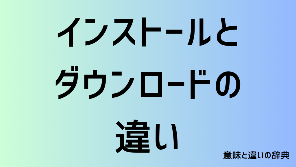 インストールとダウンロードの違い