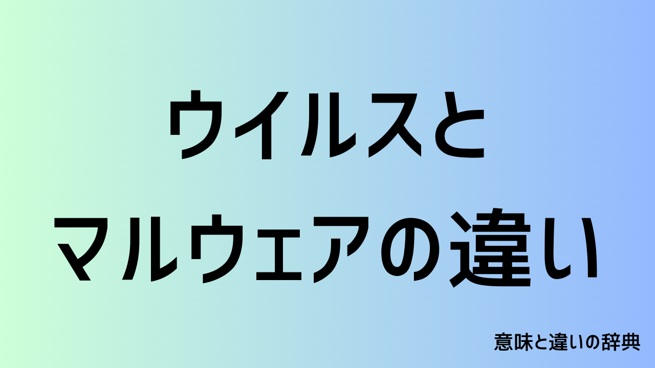 ウイルスとマルウェアの違い